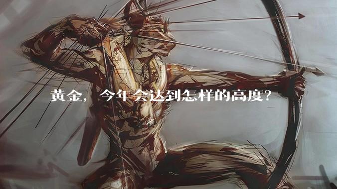 黄金，今年会达到怎样的高度？