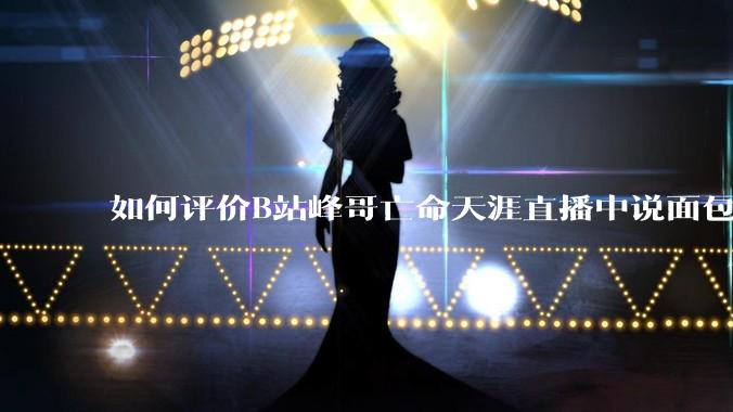 如何评价B站峰哥亡命天涯直播中说面包就是比馒头好吃，中国古代不吃面包是因为贫穷，没有足够的柴火？
