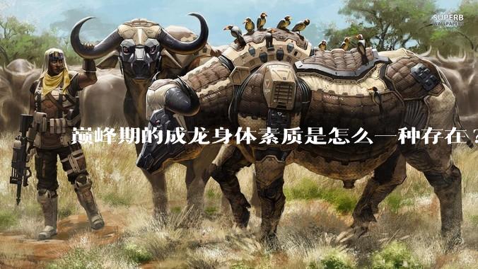 巅峰期的成龙身体素质是怎么一种存在?