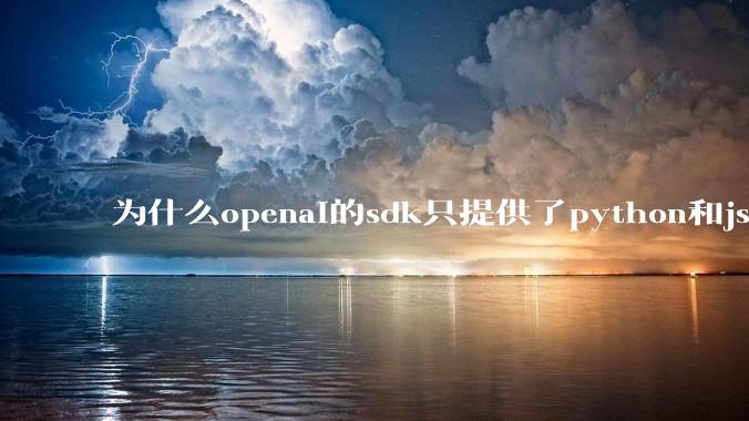 为什么openai的sdk只提供了python和js两个版本？