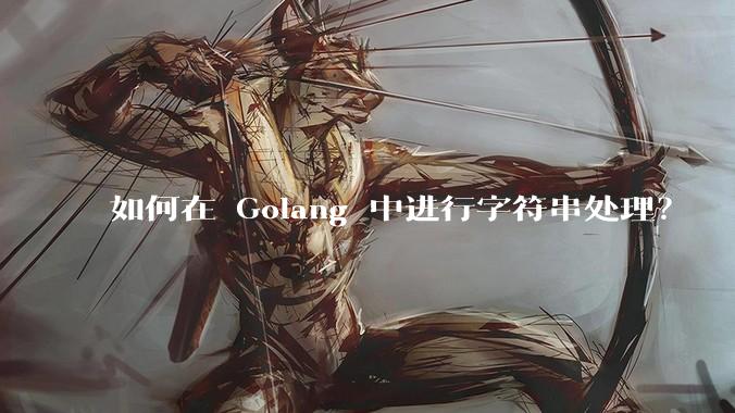 如何在 Golang 中进行字符串处理？