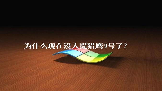 为什么现在没人提猎鹰9号了？