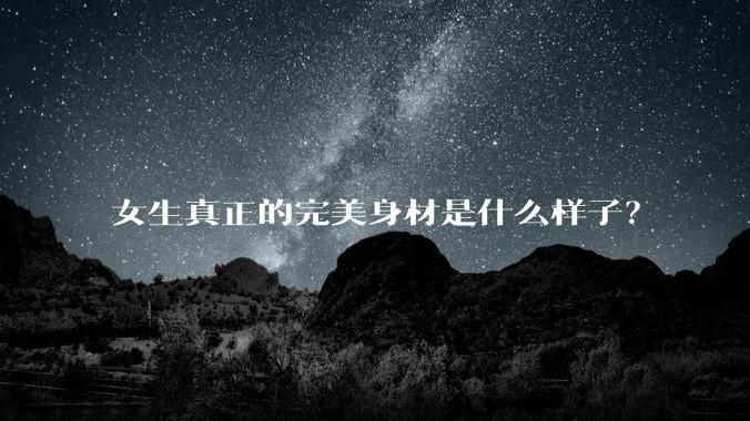 女生真正的完美身材是什么样子？
