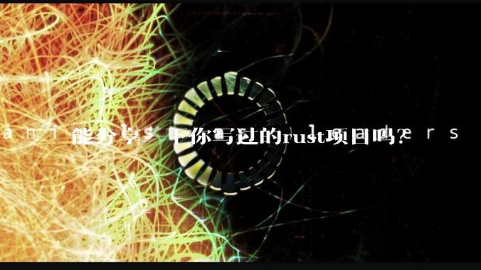 能分享一下你写过的rust项目吗？