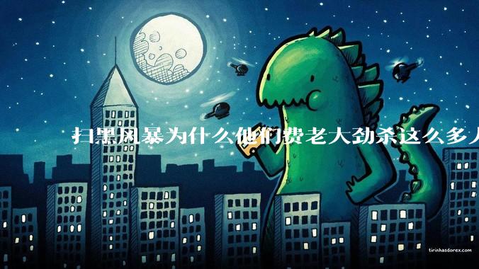 扫黑风暴为什么他们费老大劲杀这么多人不如直接把督导组干掉？