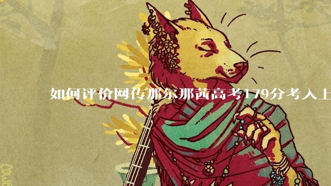如何评价网传那尔那茜高考179分考入上海戏剧学院***？