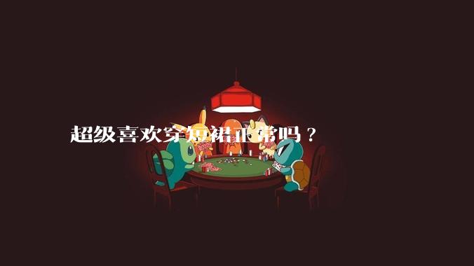 超级喜欢穿短裙正常吗?