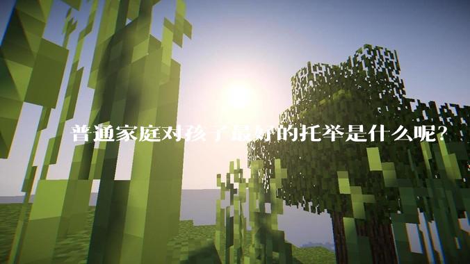 普通家庭对孩子最好的托举是什么呢？