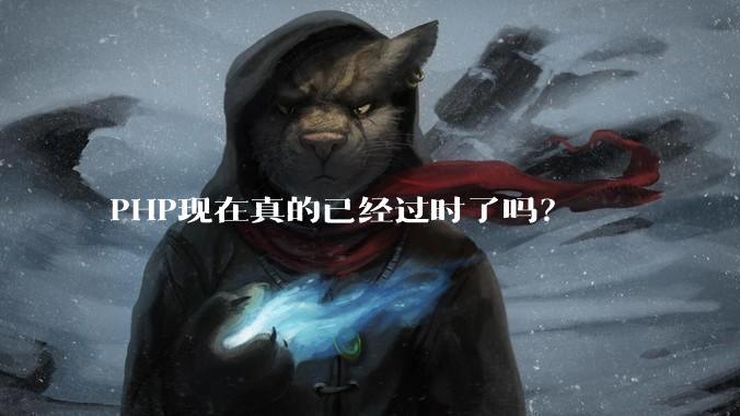 PHP现在真的已经过时了吗？