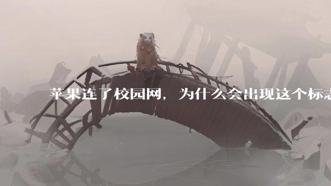 苹果连了校园网，为什么会出现这个标志?
