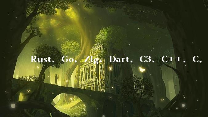 Rust、Go、Zig、Dart、C3、C++、C，仓颉、moonbit、凹语言哪个语言更有未来？