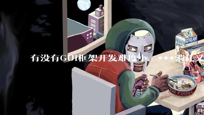 有没有GUI框架开发难度小，***消耗又不多，而且又跨平台？