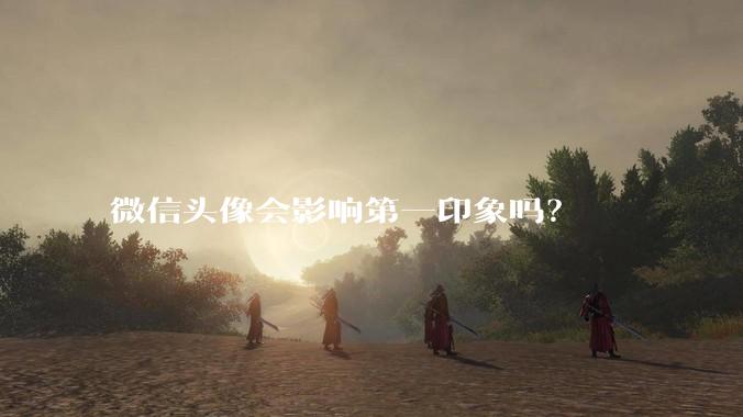 微信头像会影响第一印象吗？