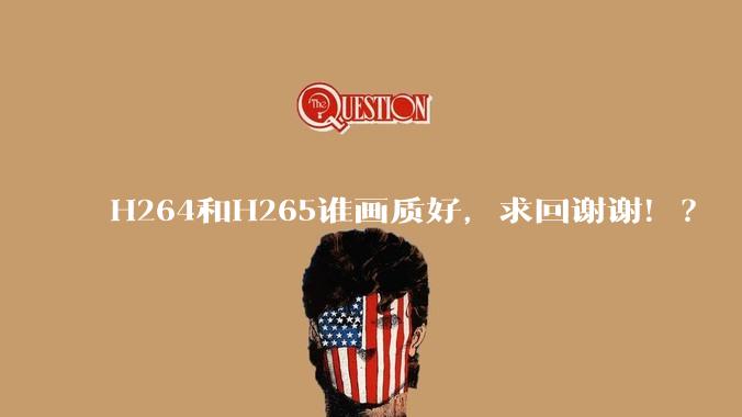 H264和H265谁画质好，求回谢谢！？