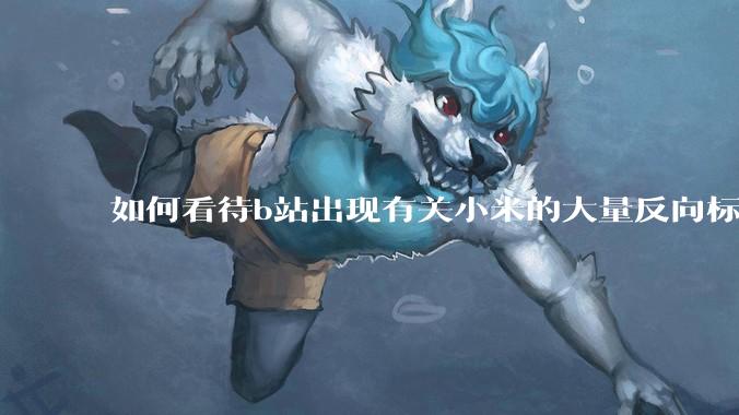 如何看待b站出现有关小米的大量反向标题，号称“薅千亿补贴”的现象？