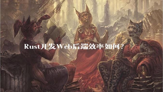Rust开发Web后端效率如何？
