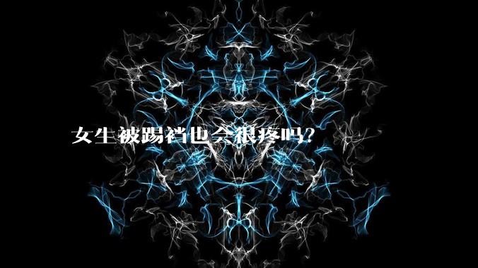 女生被踢裆也会很疼吗？