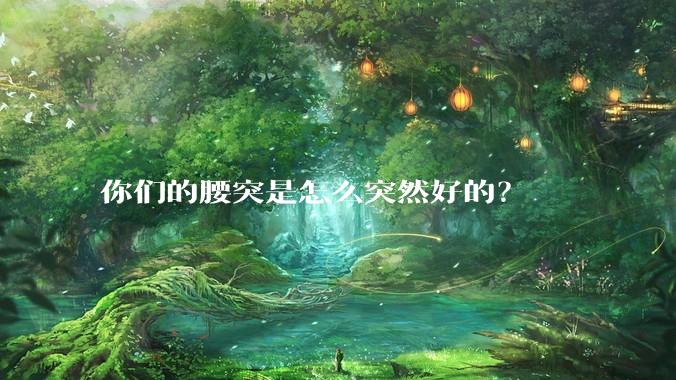 你们的腰突是怎么突然好的？