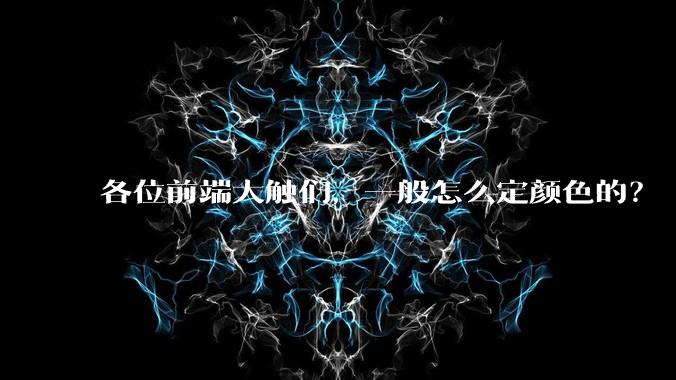 各位前端大触们，一般怎么定颜色的？