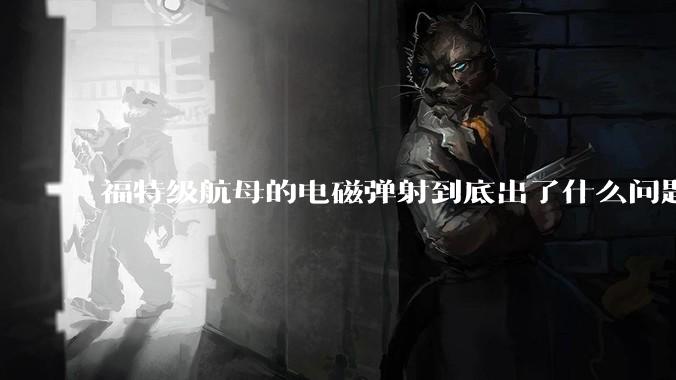 福特级航母的电磁弹射到底出了什么问题？