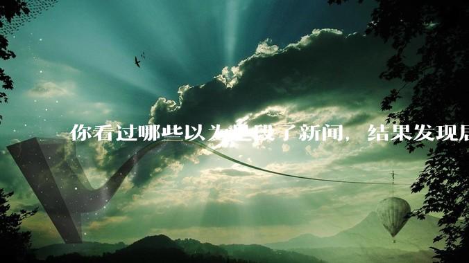 你看过哪些以为是段子新闻，结果发现居然是真的？