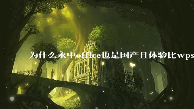 为什么永中office也是国产且体验比wps好很多，用的人却不多呢？