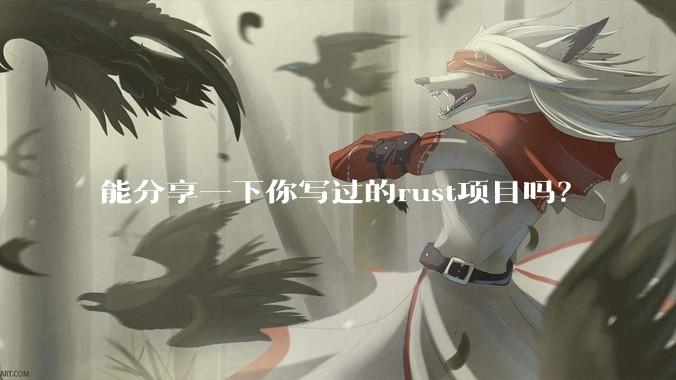 能分享一下你写过的rust项目吗？