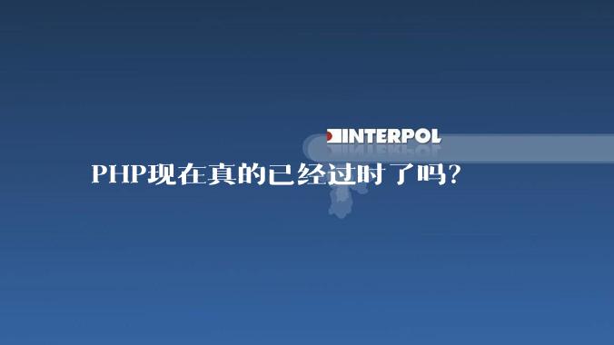 PHP现在真的已经过时了吗？
