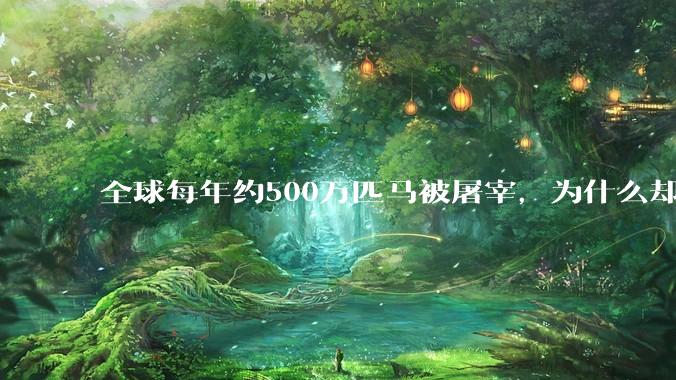 全球每年约500万匹马被屠宰，为什么却见不到中国人吃马肉？