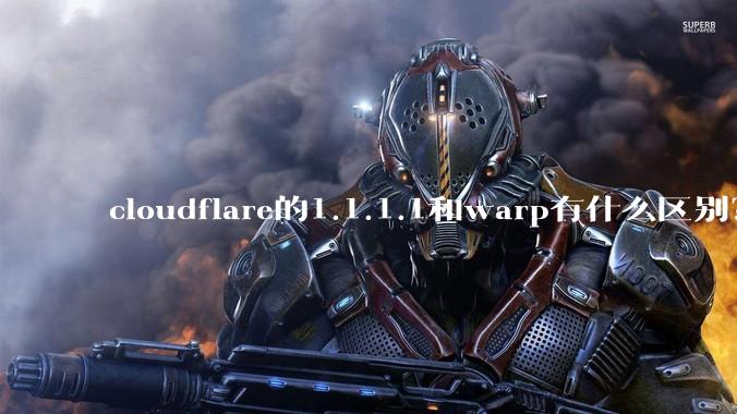 cloudflare的1.1.1.1和warp有什么区别？