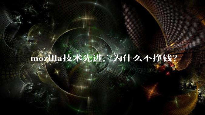 mozilla技术先进，为什么不挣钱？
