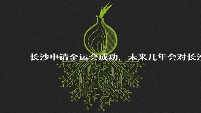 长沙申请全运会成功，未来几年会对长沙那些帮助，是否会加快长株潭融城以及经济发展？