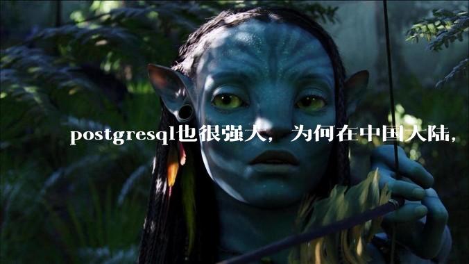 postgresql也很强大，为何在中国大陆，mysql成为主流，postgresql屈居二线呢？