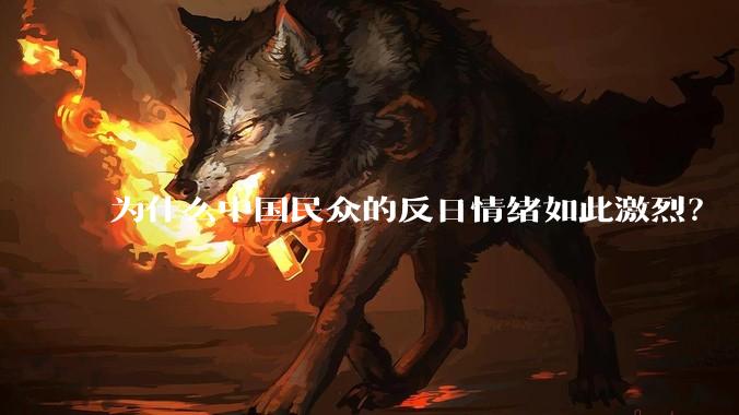 为什么中国民众的反日情绪如此激烈？
