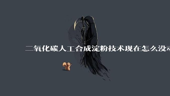 二氧化碳人工合成淀粉技术现在怎么没动静了？