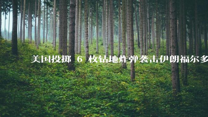 美国投掷 6 枚钻地炸弹袭击伊朗福尔多核设施，钻地弹有多大杀伤力？能摧毁伊朗地下核设施吗？