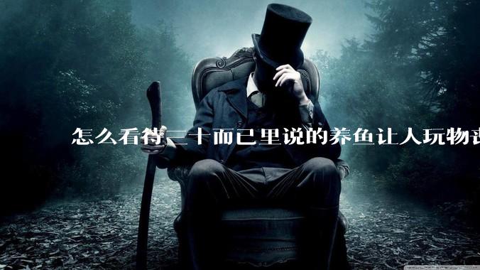 怎么看待三十而已里说的养鱼让人玩物丧志，养鱼是魔鬼，是黑洞，养鱼毁三代鱼缸毁一生的话?