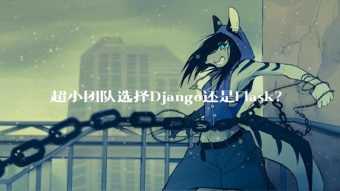 超小团队选择Django还是Flask？