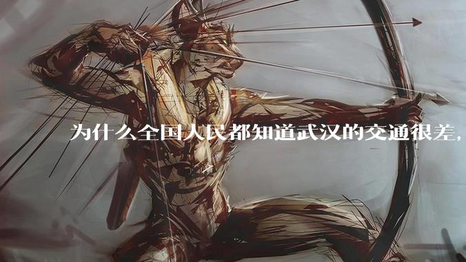 为什么全国人民都知道武汉的交通很差，但是武汉人不知道？