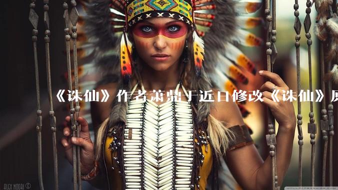 《诛仙》作者萧鼎于近日修改《诛仙》原作并大量删去碧瑶戏份，如何看待这一行为？