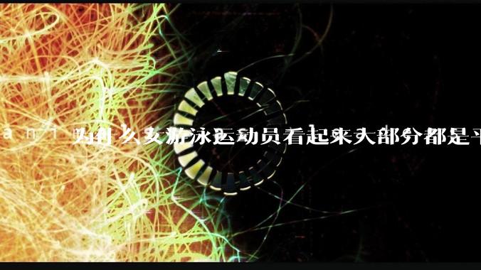 为什么女游泳运动员看起来大部分都是平胸？
