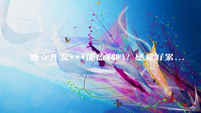 独立开发***能盈利吗？感觉好累...