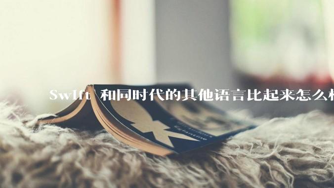 Swift 和同时代的其他语言比起来怎么样？