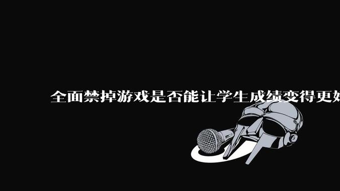 全面禁掉游戏是否能让学生成绩变得更好?