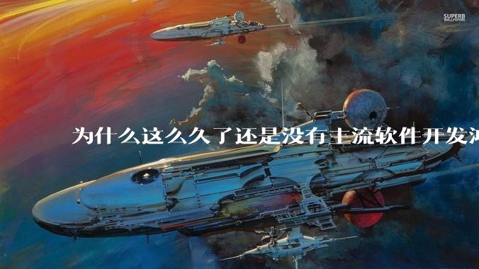 为什么这么久了还是没有主流软件开发鸿蒙版？