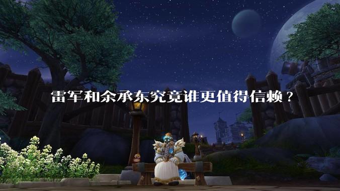 雷军和余承东究竟谁更值得信赖?