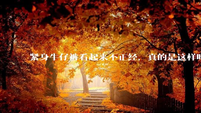 紧身牛仔裤看起来不正经，真的是这样吗？