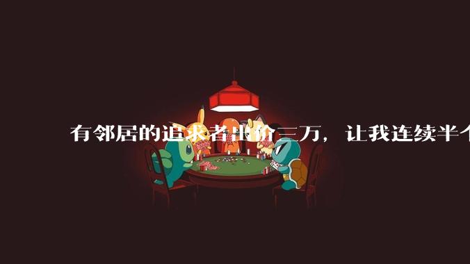 有邻居的追求者出价三万，让我连续半个月每天找个女朋友晚上弄点动静，我该答应吗？