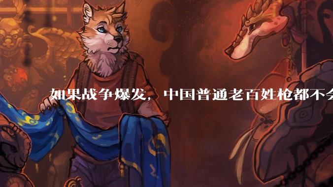 如果战争爆发，中国普通老百姓枪都不会打该怎样自卫？