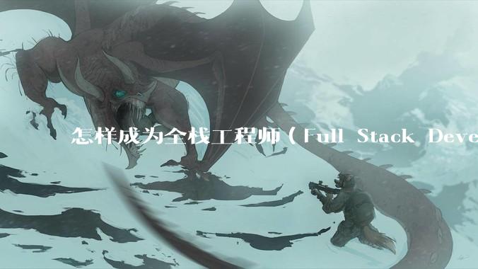 怎样成为全栈工程师（Full Stack Developer）？